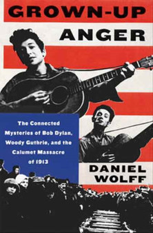Grown-Up Anger : The Connected Mysteries of Bob Dylan, Woody Guthrie, and the Calumet Massacre of 1913 by Daniel Wolff - Hardback