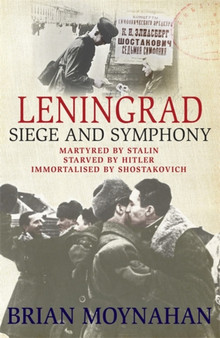 Leningrad : Siege and Symphony by Brian Moynahan - Hardback
