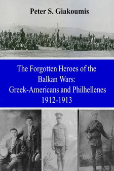 The Forgotten Heroes of the Balkan Wars : Greek-Americans and Philhellenes 1912-1913