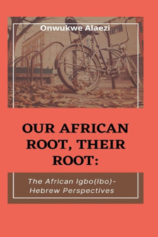 Our African Root, Their Root : : The Igbo/(Ibo)-Hebrew Perspectives