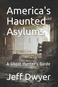 America's Haunted Asylums : A Ghost Hunter's Guide