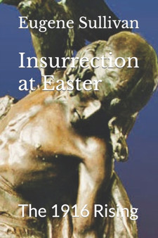 Insurrection at Easter : The 1916 Rising
