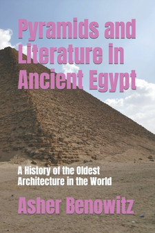 Pyramids and Literature in Ancient Egypt : A History of the Oldest Architecture in the World