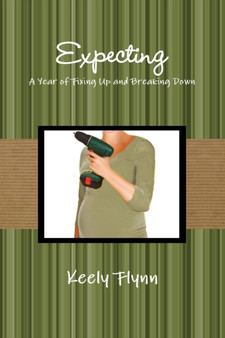 Expecting: A Year of Fixing Up and Breaking Down by Keely Flynn - Paperback