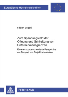 Zum Spannungsfeld Der Oeffnung Und Schliessung Von Unternehmensgrenzen : Eine Ressourcenorientierte Perspektive Am Beispiel Von Projektnetzwerken