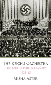 The Reich's Orchestra (1933-1945) : The Berlin Philharmonic -- 1933-45 by Misha Aster - Hardback