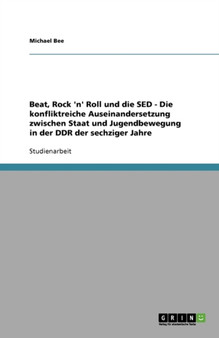 Beat, Rock 'n' Roll und die SED - Die konfliktreiche Auseinandersetzung zwischen Staat und Jugendbewegung in der DDR der sechziger Jahre Beat, Rock 'n' Roll und die SED - Die konfliktreiche Auseinandersetzung zwischen Staat und Jugendbewegung in der DDR der sechziger Jahre