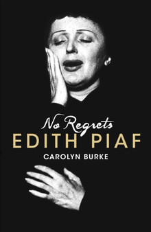 No Regrets : The Life of Edith Piaf by Carolyn Burke - Hardback