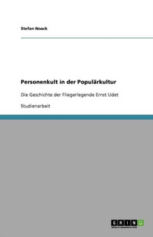 Personenkult in der Popularkultur : Die Geschichte der Fliegerlegende Ernst Udet