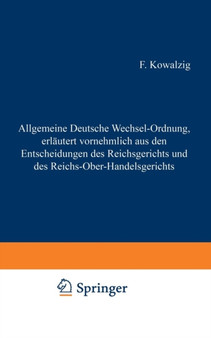 Allgemeine Deutsche Wechsel-Ordnung, erlautert vornehmlich aus den Entscheidungen des Reichsgerichts und des Reichs-Ober-Handelsgerichts