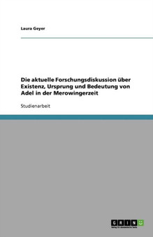 Die aktuelle Forschungsdiskussion uber Existenz, Ursprung und Bedeutung von Adel in der Merowingerzeit