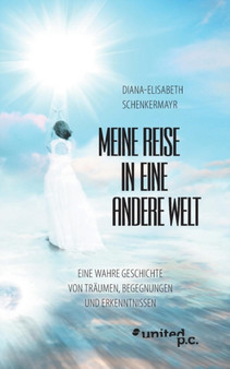 Meine Reise in eine andere Welt : Eine wahre Geschichte von Traumen, Begegnungen und Erkenntnissen