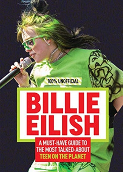Billie Eilish: 100% Unofficial - A Must-Have Guide to the Most Talked-About Teen on the Planet by Amy Wills - Hardback