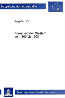 Korea und der ??Westen?? von 1860-1900 : Die Beziehungen Koreas zu den europaeischen Grossmaechten, mit besonderer Beruecksichtigung der Beziehungen zum Deutschen Reich