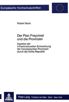 Der Plan Freycinet und die Provinzen : Aspekte der infrastrukturellen Entwicklung der franzoesischen Provinzen durch die Dritte Republik