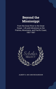 Beyond the Mississippi : From the Great River to the Great Ocean: Life and Adventure on the Prairies, Mountains, and Pacific Coast, 1857-1867