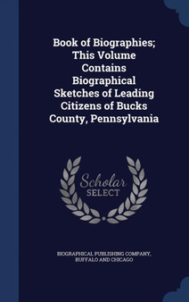 Book of Biographies; This Volume Contains Biographical Sketches of Leading Citizens of Bucks County, Pennsylvania