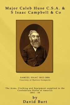 Major Caleb Huse C.S.A. & S Isaac Campbell & Co : The Arms, Clothing and Equipment Supplied to the Confederate States of America 1861-64