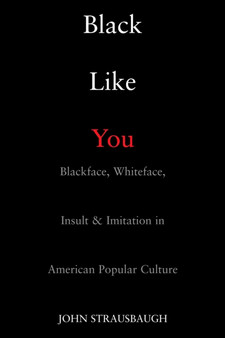 Black Like You : Blackface, Whiteface, Insult and Imitation in American Popular Culture