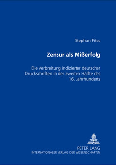 Zensur als Mierfolg : Die Verbreitung indizierter deutscher Druckschriften in der zweiten Haelfte des 16. Jahrhunderts