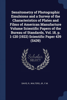 Sensitometry of Photographic Emulsions and a Survey of the Characteristics of Plates and Films of American Manufacture Volume Scientific Papers of the Bureau of Standards, Vol. 18, p. 1-120 (1922) Sci