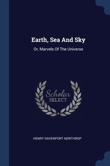 Earth, Sea And Sky : Or, Marvels Of The Universe