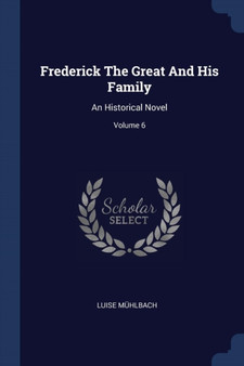 Frederick The Great And His Family : An Historical Novel; Volume 6
