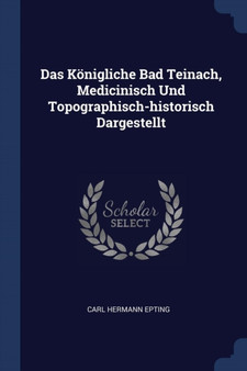 Das Konigliche Bad Teinach, Medicinisch Und Topographisch-historisch Dargestellt