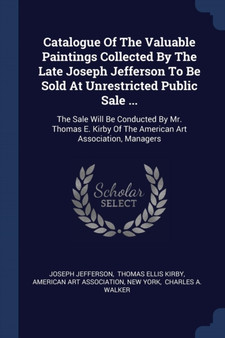 Catalogue Of The Valuable Paintings Collected By The Late Joseph Jefferson To Be Sold At Unrestricted Public Sale ... : The Sale Will Be Conducted By Mr. Thomas E. Kirby Of The American Art Associatio