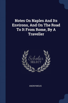Notes On Naples And Its Environs, And On The Road To It From Rome, By A Traveller