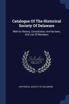 Catalogue Of The Historical Society Of Delaware : With Its History, Constitution, And By-laws, And List Of Members