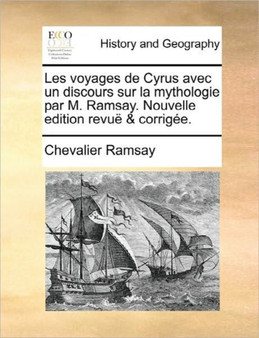 Les Voyages de Cyrus Avec Un Discours Sur La Mythologie Par M. Ramsay. Nouvelle Edition Revue & Corrigee.