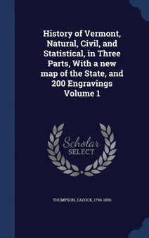 History of Vermont, Natural, Civil, and Statistical, in Three Parts, With a new map of the State, and 200 Engravings Volume 1
