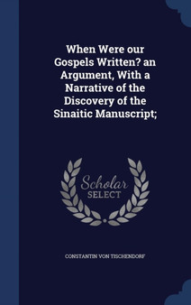 When Were Our Gospels Written? an Argument, with a Narrative of the Discovery of the Sinaitic Manuscript;