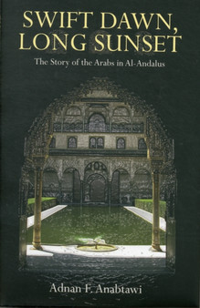 Swift Dawn, Long Sunset : The Story of the Arabs in Al-Andalus