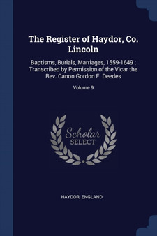 The Register of Haydor, Co. Lincoln : Baptisms, Burials, Marriages, 1559-1649; Transcribed by Permission of the Vicar the Rev. Canon Gordon F. Deedes; Volume 9