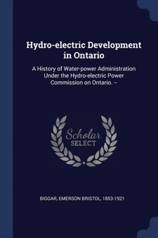 Hydro-electric Development in Ontario : A History of Water-power Administration Under the Hydro-electric Power Commission on Ontario. --