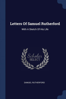 Letters Of Samuel Rutherford : With A Sketch Of His Life