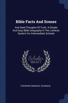 Bible Facts And Scenes : And Seed Thoughts Of Truth. A Simple And Easy Bible Geography In The Lutheran System For Intermediate Schools