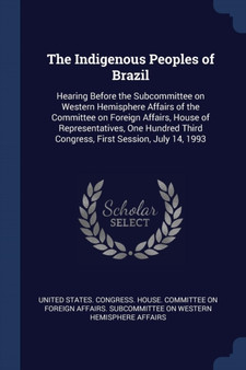 The Indigenous Peoples of Brazil : Hearing Before the Subcommittee on Western Hemisphere Affairs of the Committee on Foreign Affairs, House of Representatives, One Hundred Third Congress, First Sessio