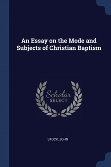 An Essay on the Mode and Subjects of Christian Baptism
