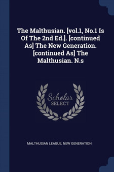 The Malthusian. [vol.1, No.1 Is Of The 2nd Ed.]. [continued As] The New Generation. [continued As] The Malthusian. N.s