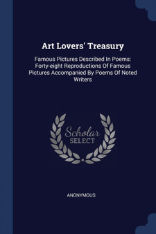 Art Lovers' Treasury : Famous Pictures Described In Poems: Forty-eight Reproductions Of Famous Pictures Accompanied By Poems Of Noted Writers