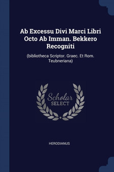 Ab Excessu Divi Marci Libri Octo Ab Imman. Bekkero Recogniti : (bibliotheca Scriptor. Graec. Et Rom. Teubneriana)