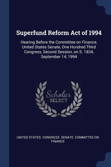 Superfund Reform Act of 1994 : Hearing Before the Committee on Finance, United States Senate, One Hundred Third Congress, Second Session, on S. 1834, September 14, 1994