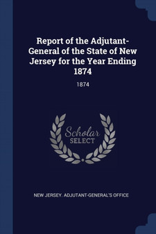 Report of the Adjutant-General of the State of New Jersey for the Year Ending 1874 : 1874