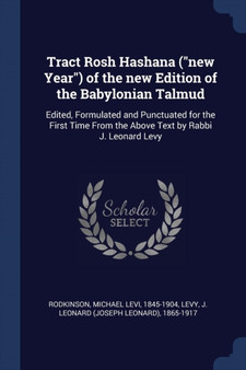 Tract Rosh Hashana ("new Year") of the new Edition of the Babylonian Talmud : Edited, Formulated and Punctuated for the First Time From the Above Text by Rabbi J. Leonard Levy