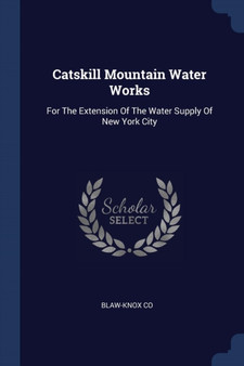 Catskill Mountain Water Works : For The Extension Of The Water Supply Of New York City
