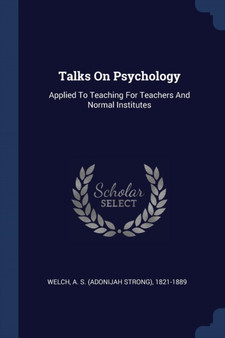 Talks On Psychology : Applied To Teaching For Teachers And Normal Institutes
