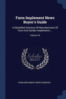 Farm Implement News Buyer's Guide : A Classified Directory Of Manufacturers Of Farm And Garden Implements ...; Volume 18